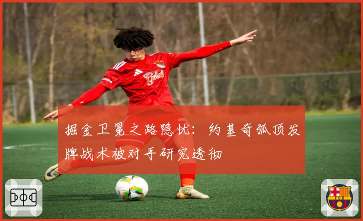 掘金卫冕之路隐忧:约基奇弧顶发牌战术被对手研究透彻