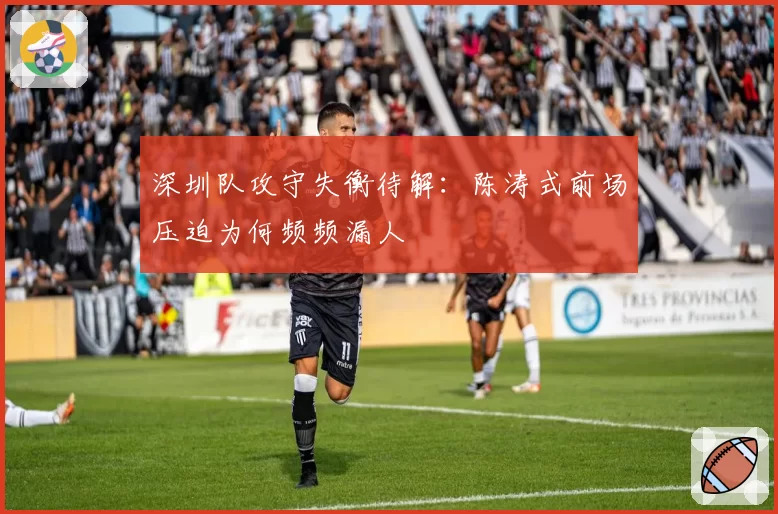 深圳队攻守失衡待解:陈涛式前场压迫为何频频漏人