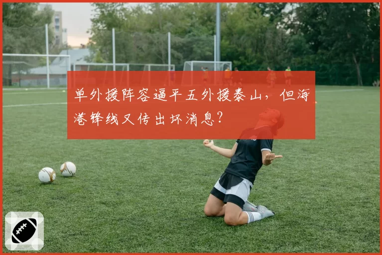 单外援阵容逼平五外援泰山，但海港锋线又传出坏消息？