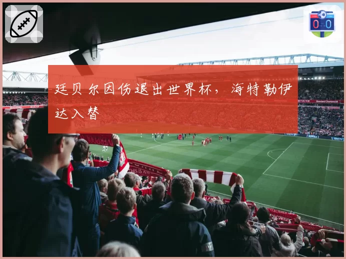 廷贝尔因伤退出世界杯,海特勒伊达入替