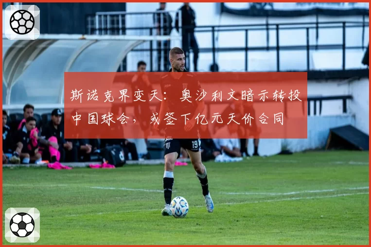 斯诺克界变天:奥沙利文暗示转投中国球会,或签下亿元天价合同
