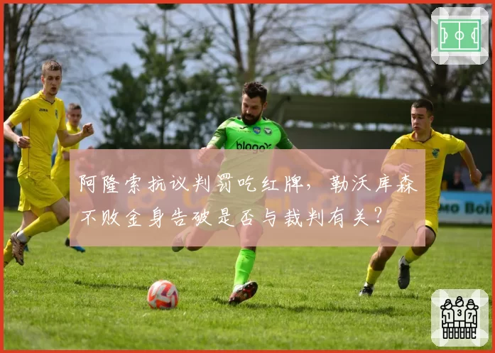 阿隆索抗议判罚吃红牌，勒沃库森不败金身告破是否与裁判有关？