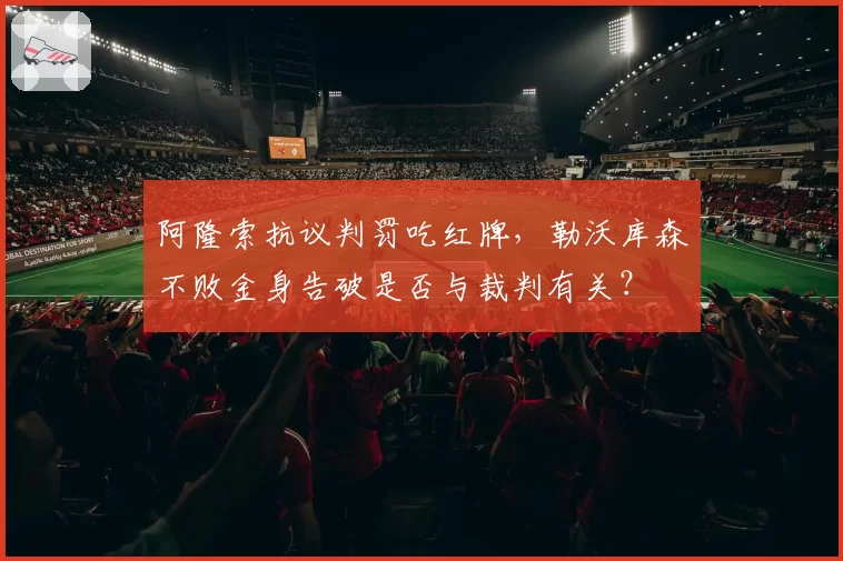 阿隆索抗议判罚吃红牌，勒沃库森不败金身告破是否与裁判有关？