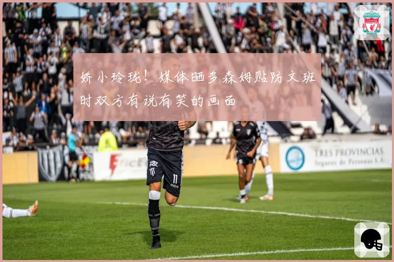 娇小玲珑！媒体晒多森姆贴防文班时双方有说有笑的画面