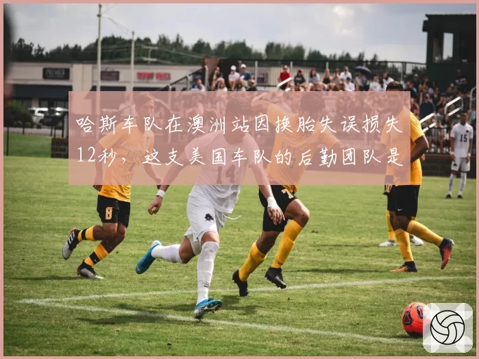 哈斯车队在澳洲站因换胎失误损失12秒，这支美国车队的后勤团队是否需要彻底重组？