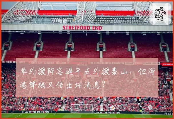 单外援阵容逼平五外援泰山，但海港锋线又传出坏消息？