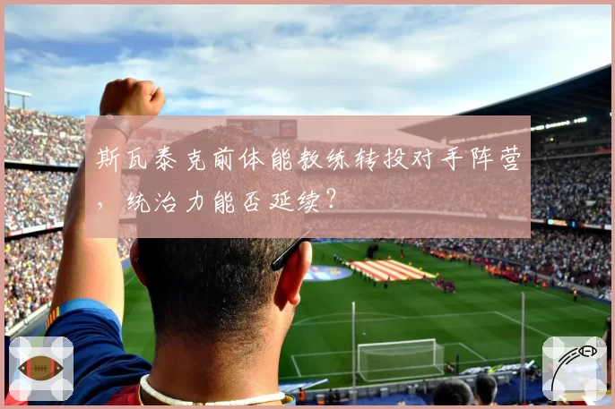 斯瓦泰克前体能教练转投对手阵营，统治力能否延续？
