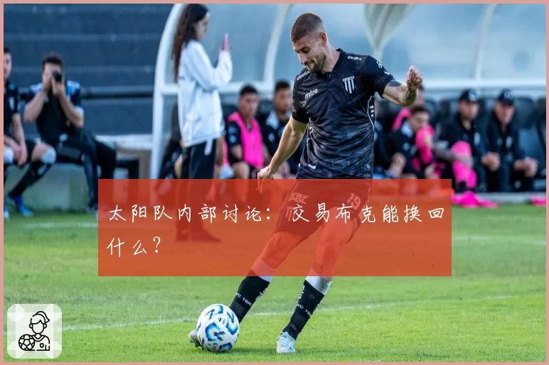 太阳队内部讨论:交易布克能换回什么?