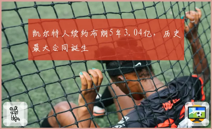 凯尔特人续约布朗5年3.04亿,历史最大合同诞生