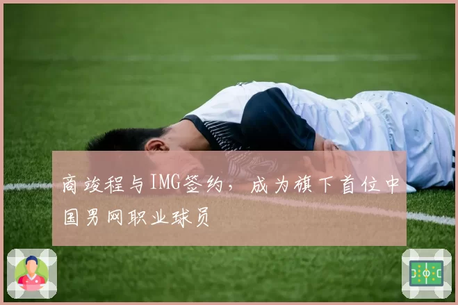 商竣程与IMG签约，成为旗下首位中国男网职业球员