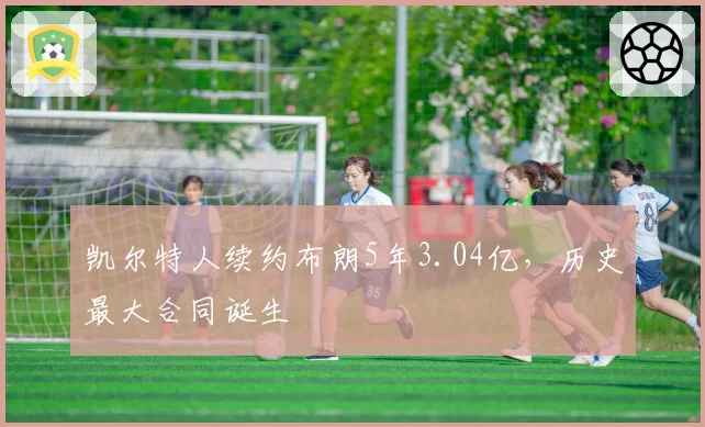 凯尔特人续约布朗5年3.04亿，历史最大合同诞生