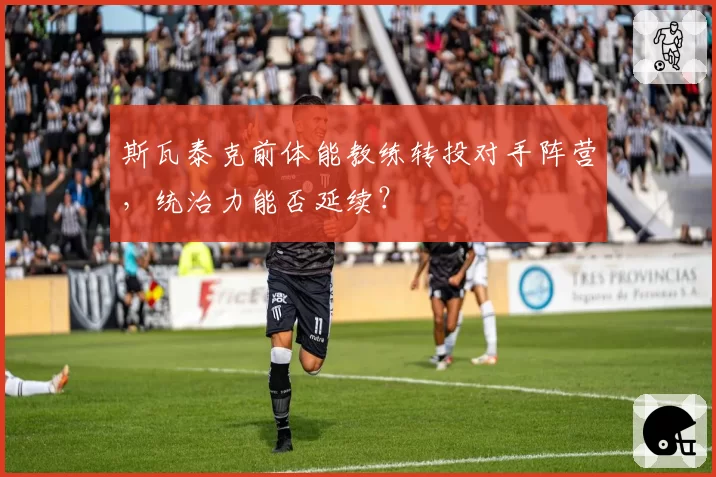 斯瓦泰克前体能教练转投对手阵营,统治力能否延续?