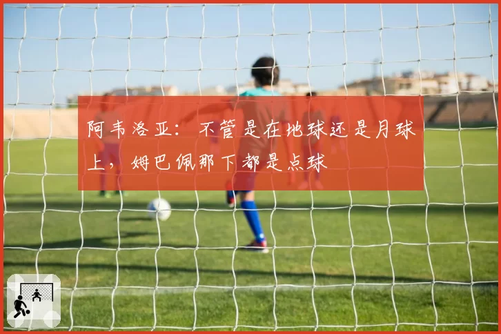 阿韦洛亚：不管是在地球还是月球上，姆巴佩那下都是点球