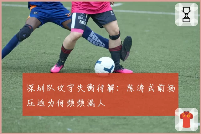 深圳队攻守失衡待解：陈涛式前场压迫为何频频漏人