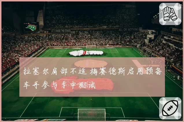 拉塞尔肩部不适 梅赛德斯启用预备车手参与季中测试