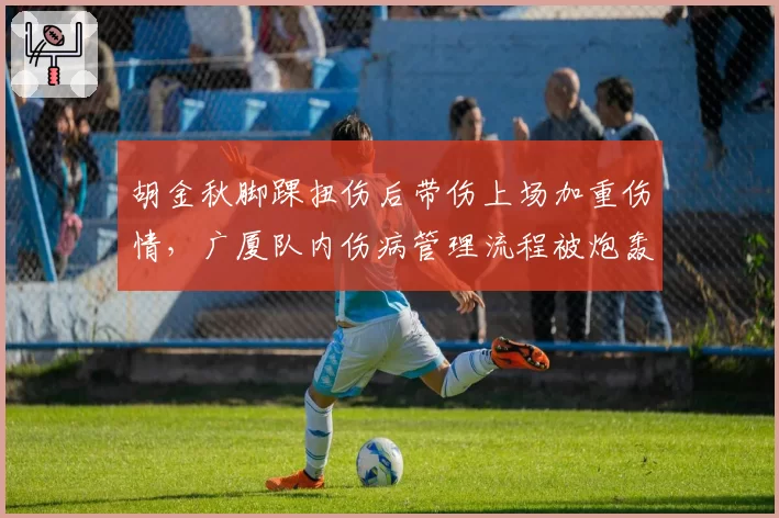胡金秋脚踝扭伤后带伤上场加重伤情，广厦队内伤病管理流程被炮轰