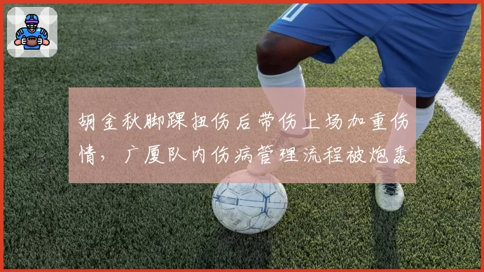 胡金秋脚踝扭伤后带伤上场加重伤情，广厦队内伤病管理流程被炮轰
