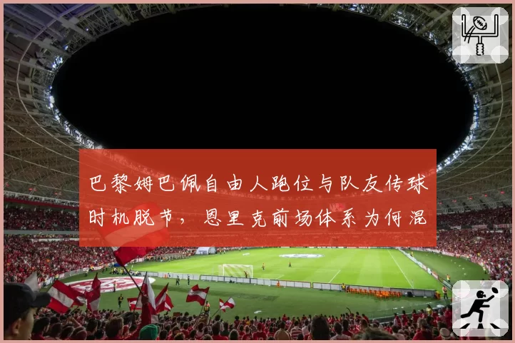 巴黎姆巴佩自由人跑位与队友传球时机脱节，恩里克前场体系为何混乱？