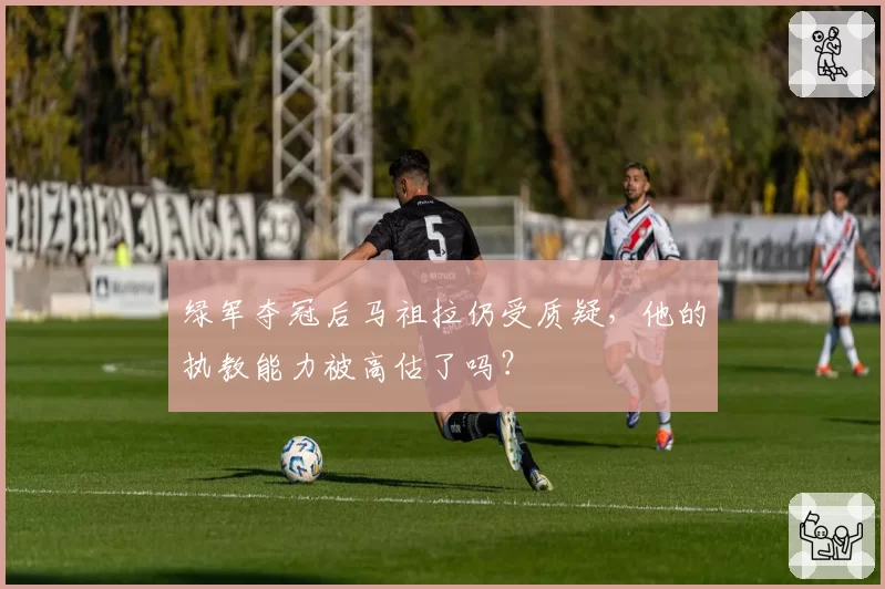绿军夺冠后马祖拉仍受质疑,他的执教能力被高估了吗?