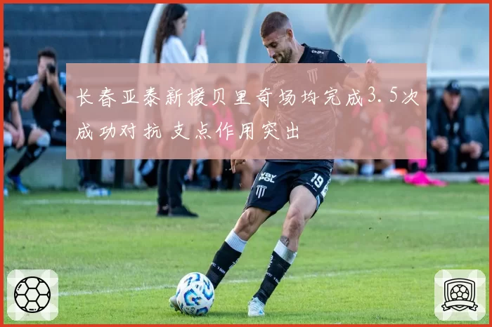 长春亚泰新援贝里奇场均完成3.5次成功对抗 支点作用突出