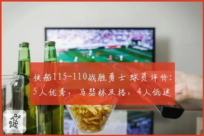 快船115-110战胜勇士 球员评价：5人优秀，马瑟林及格，4人低迷