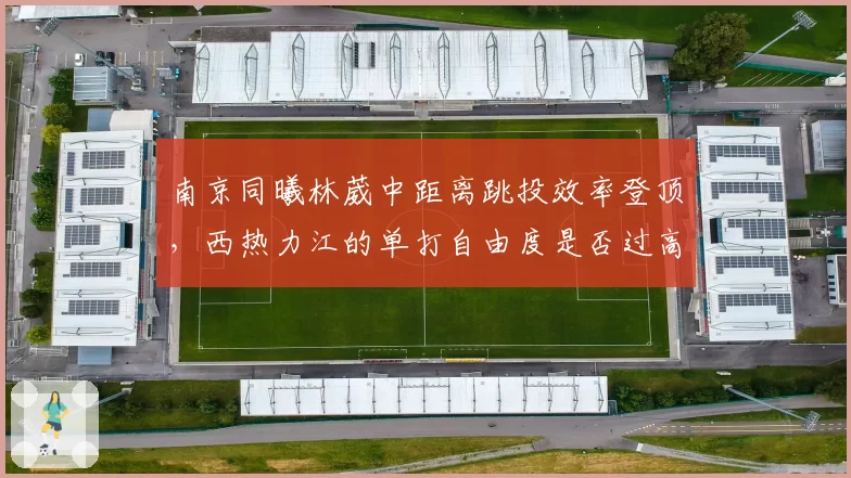南京同曦林葳中距离跳投效率登顶，西热力江的单打自由度是否过高