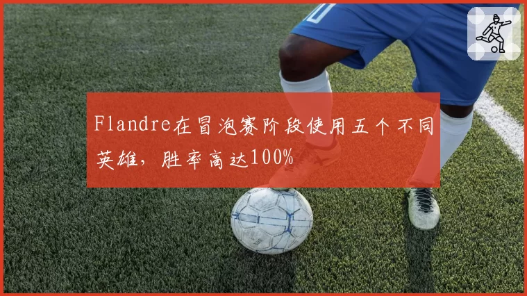 Flandre在冒泡赛阶段使用五个不同英雄,胜率高达100%