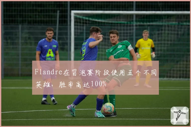 Flandre在冒泡赛阶段使用五个不同英雄,胜率高达100%